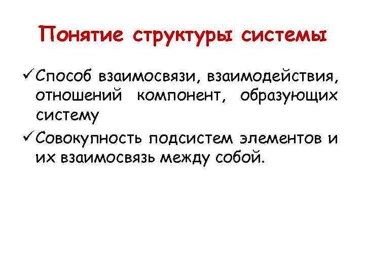 Понятие структуры системы ü Способ взаимосвязи, взаимодействия, отношений компонент, образующих систему ü Совокупность подсистем