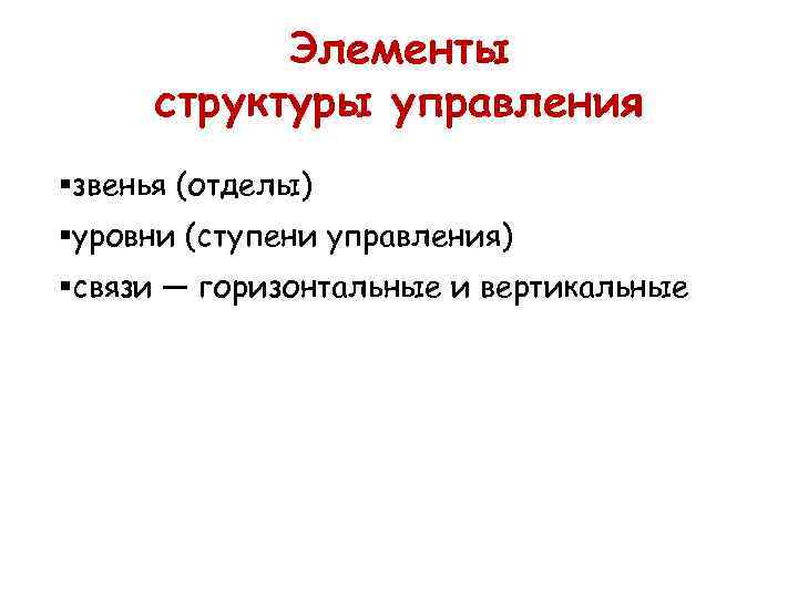 Элементы структуры управления §звенья (отделы) §уровни (ступени управления) §связи — горизонтальные и вертикальные 