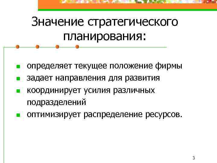 Значение стратегического планирования: n n определяет текущее положение фирмы задает направления для развития координирует