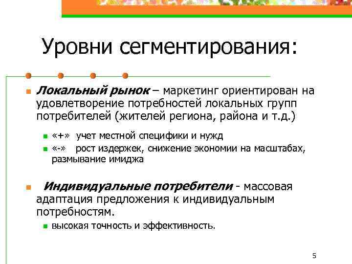 Уровни сегментирования: n Локальный рынок – маркетинг ориентирован на удовлетворение потребностей локальных групп потребителей