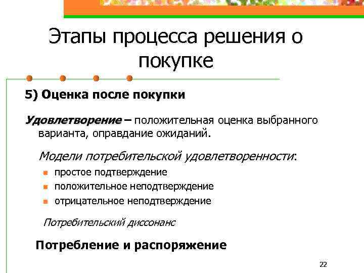 Этапы процесса решения о покупке 5) Оценка после покупки Удовлетворение – положительная оценка выбранного