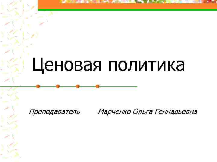 Ценовая политика Преподаватель Марченко Ольга Геннадьевна 