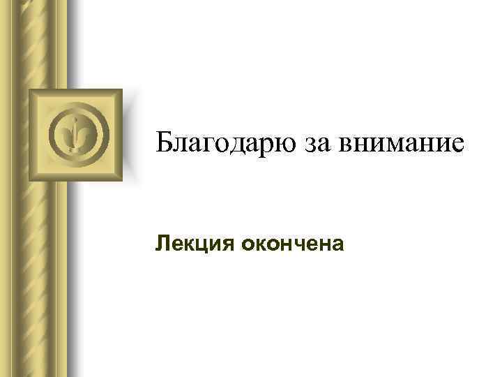Благодарю за внимание Лекция окончена 