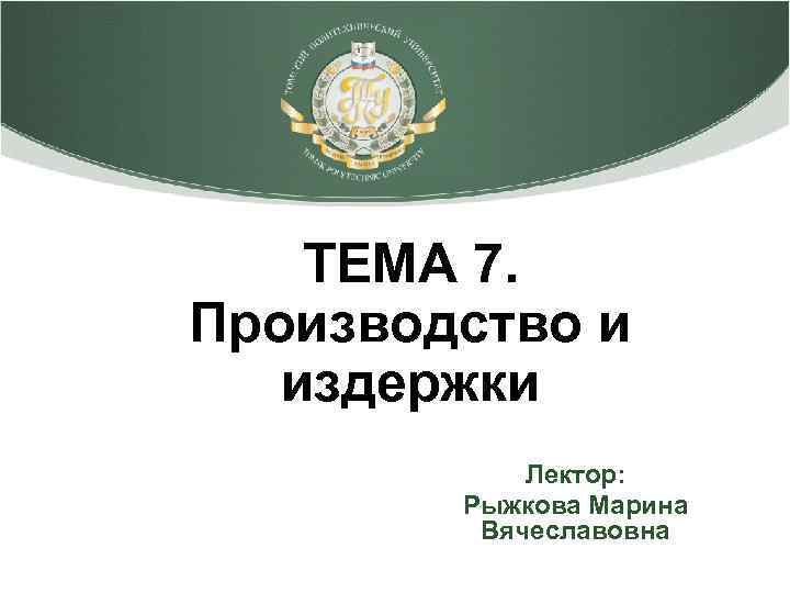 ТЕМА 7. Производство и издержки Лектор: Рыжкова Марина Вячеславовна 