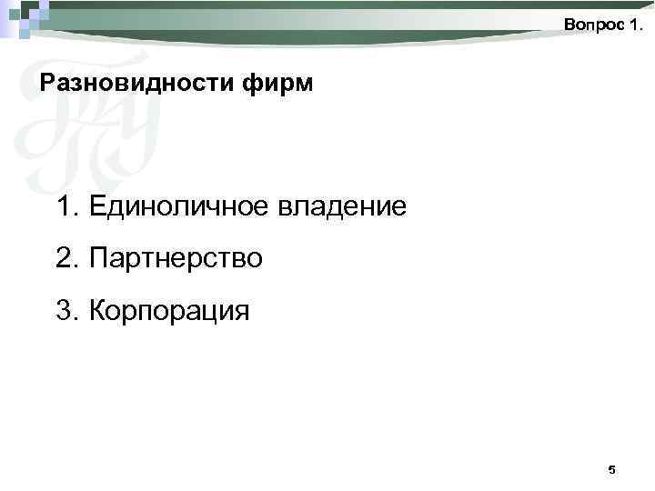 Вопрос 1. Разновидности фирм 1. Единоличное владение 2. Партнерство 3. Корпорация 5 