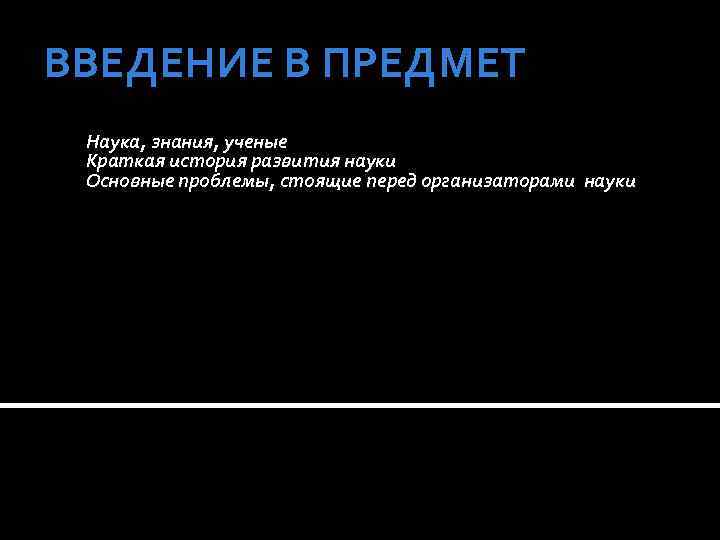 ВВЕДЕНИЕ В ПРЕДМЕТ Наука, знания, ученые Краткая история развития науки Основные проблемы, стоящие перед