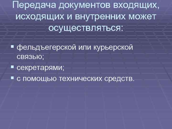 Передача документов входящих, исходящих и внутренних может осуществляться: § фельдъегерской или курьерской связью; §