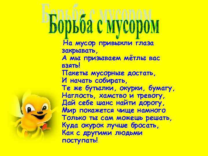 На мусор привыкли глаза закрывать, А мы призываем мётлы вас взять! Пакеты мусорные достать,