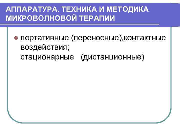 АППАРАТУРА. ТЕХНИКА И МЕТОДИКА МИКРОВОЛНОВОЙ ТЕРАПИИ l портативные (переносные), контактные воздействия; стационарные (дистанционные) 