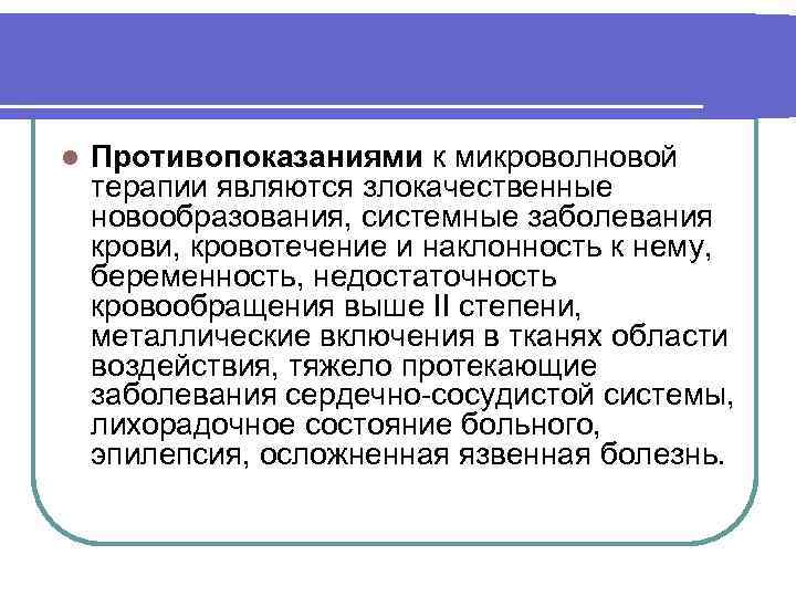 l Противопоказаниями к микроволновой терапии являются злокачественные новообразования, системные заболевания крови, кровотечение и наклонность