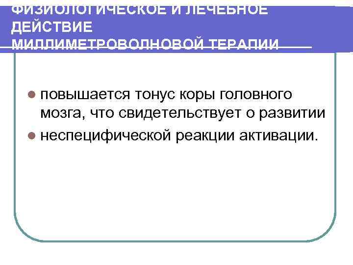 ФИЗИОЛОГИЧЕСКОЕ И ЛЕЧЕБНОЕ ДЕЙСТВИЕ МИЛЛИМЕТРОВОЛНОВОЙ ТЕРАПИИ l повышается тонус коры головного мозга, что свидетельствует