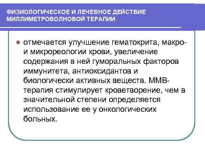 ФИЗИОЛОГИЧЕСКОЕ И ЛЕЧЕБНОЕ ДЕЙСТВИЕ МИЛЛИМЕТРОВОЛНОВОЙ ТЕРАПИИ l отмечается улучшение гематокрита, макрои микрореологии крови, увеличение