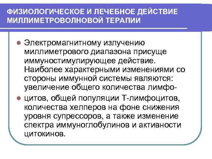 ФИЗИОЛОГИЧЕСКОЕ И ЛЕЧЕБНОЕ ДЕЙСТВИЕ МИЛЛИМЕТРОВОЛНОВОЙ ТЕРАПИИ Электромагнитному излучению миллиметрового диапазона присуще иммуностимулирующее действие. Наиболее