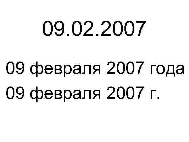 09. 02. 2007 09 февраля 2007 года 09 февраля 2007 г. 