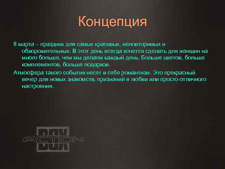 Концепция 8 марта – праздник для самых красивых, неповторимых и обворожительных. В этот день