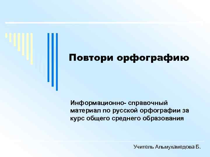 Повтори орфографию Информационно- справочный материал по русской орфографии за курс общего среднего образования Учитель