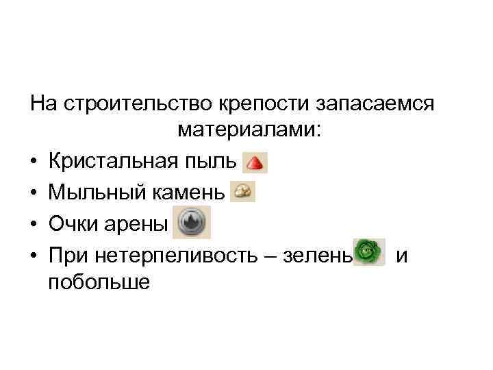 На строительство крепости запасаемся материалами: • Кристальная пыль • Мыльный камень • Очки арены