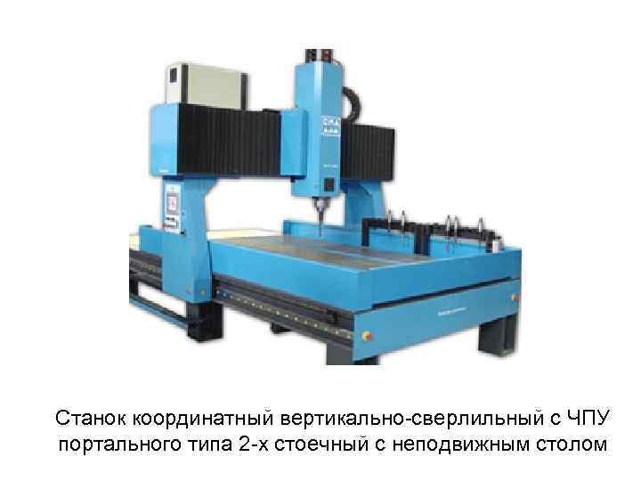 Станок координатный вертикально сверлильный с ЧПУ портального типа 2 х стоечный с неподвижным столом