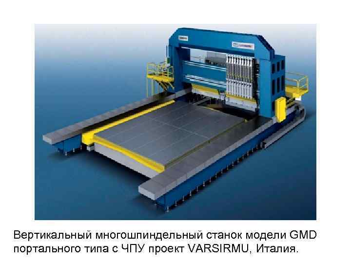 Вертикальный многошпиндельный станок модели GMD портального типа с ЧПУ проект VARSIRMU, Италия. 