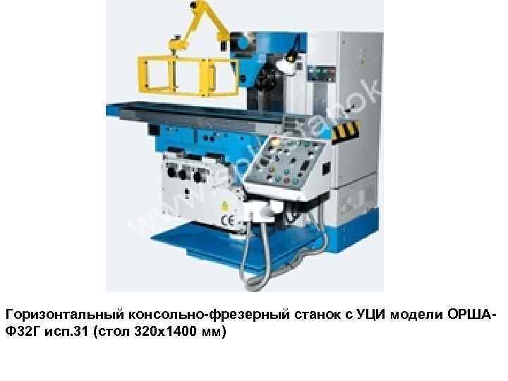 Горизонтальный консольно-фрезерный станок с УЦИ модели ОРШАФ 32 Г исп. 31 (стол 320 х1400