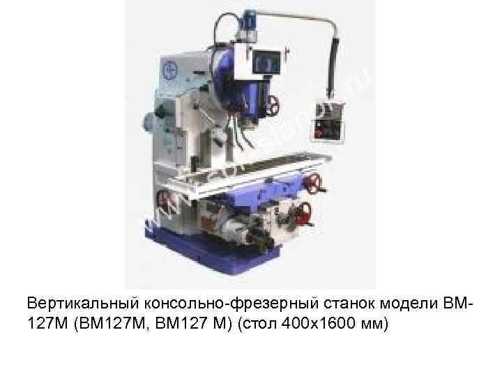 Вертикальный консольно фрезерный станок модели ВМ 127 М (ВМ 127 М, ВМ 127 М)