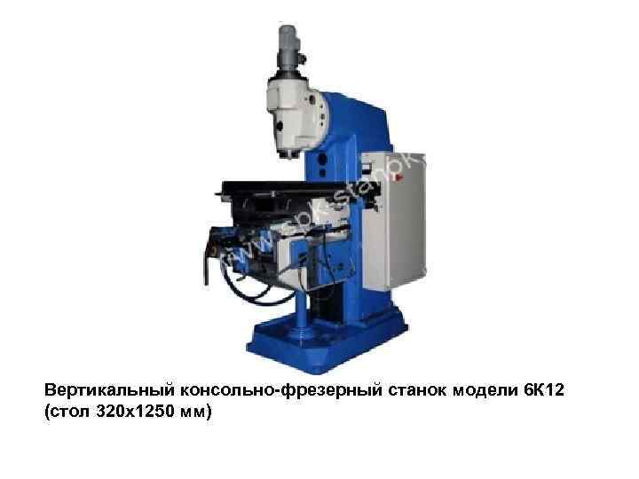 Вертикальный консольно-фрезерный станок модели 6 К 12 (стол 320 х1250 мм) 