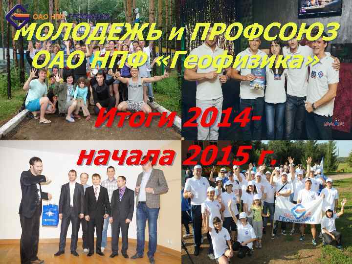 МОЛОДЕЖЬ и ПРОФСОЮЗ ОАО НПФ «Геофизика» Итоги 2014 начала 2015 г. 