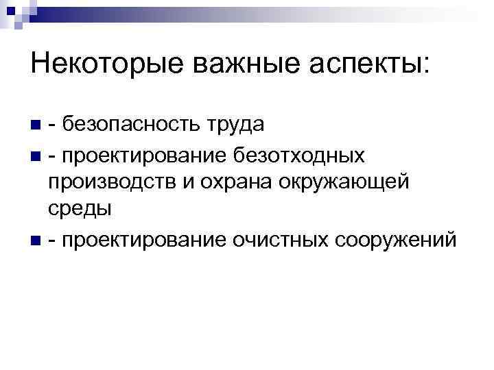 Некоторые важные аспекты: - безопасность труда n - проектирование безотходных производств и охрана окружающей