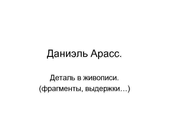 Даниэль Арасс. Деталь в живописи. (фрагменты, выдержки…) 