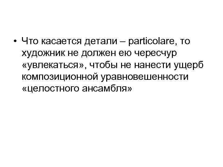  • Что касается детали – particolare, то художник не должен ею чересчур «увлекаться»