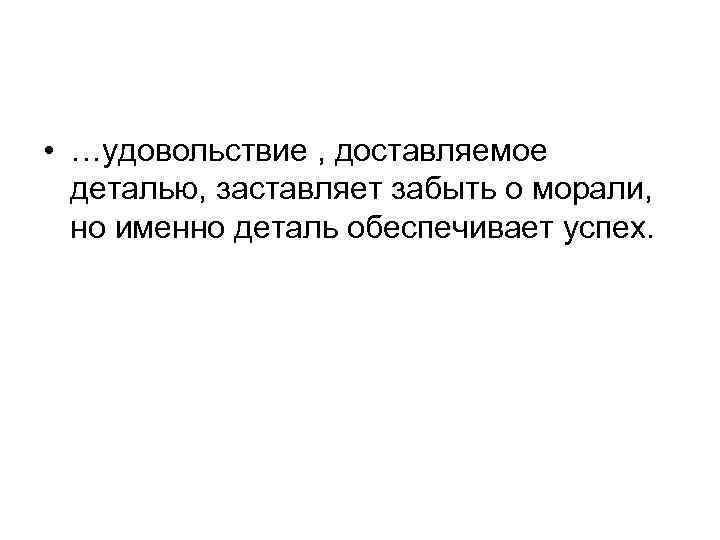  • …удовольствие , доставляемое деталью, заставляет забыть о морали, но именно деталь обеспечивает