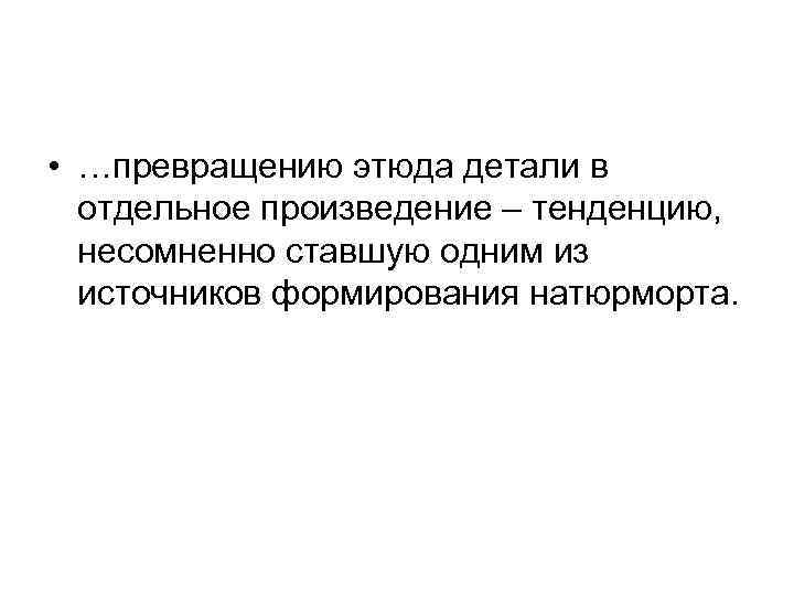  • …превращению этюда детали в отдельное произведение – тенденцию, несомненно ставшую одним из