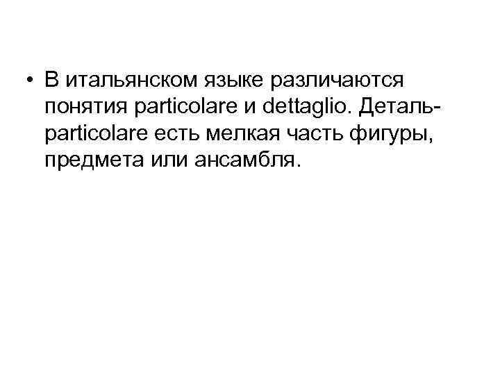  • В итальянском языке различаются понятия particolare и dettaglio. Детальparticolare есть мелкая часть