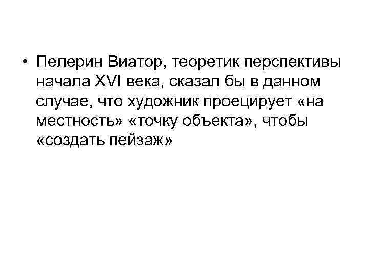  • Пелерин Виатор, теоретик перспективы начала XVI века, сказал бы в данном случае,