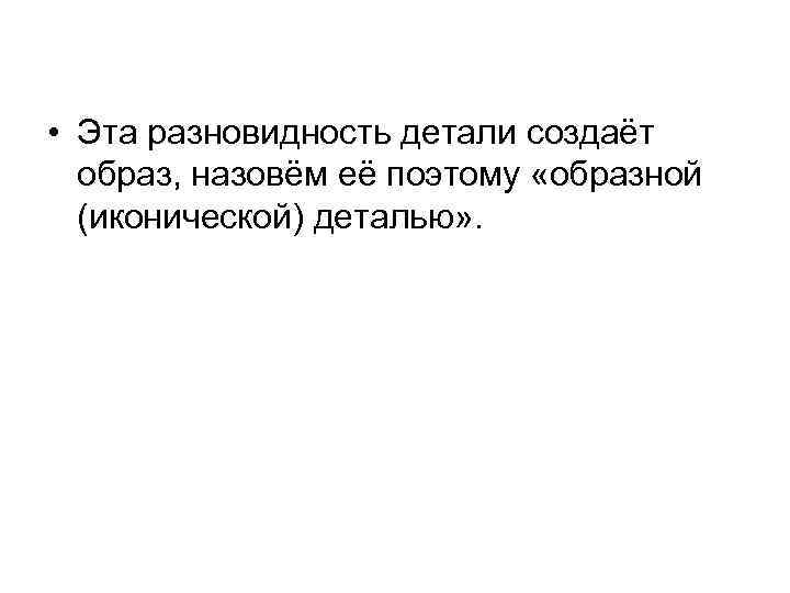  • Эта разновидность детали создаёт образ, назовём её поэтому «образной (иконической) деталью» .