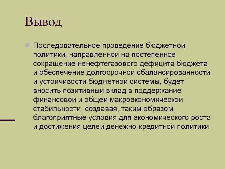 Вывод Последовательное проведение бюджетной политики, направленной на постепенное сокращение ненефтегазового дефицита бюджета и обеспечение