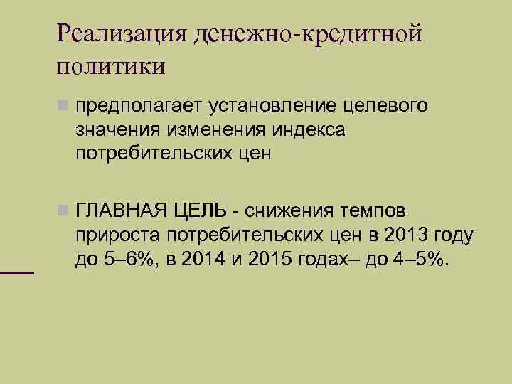 Реализация денежно-кредитной политики предполагает установление целевого значения изменения индекса потребительских цен ГЛАВНАЯ ЦЕЛЬ -