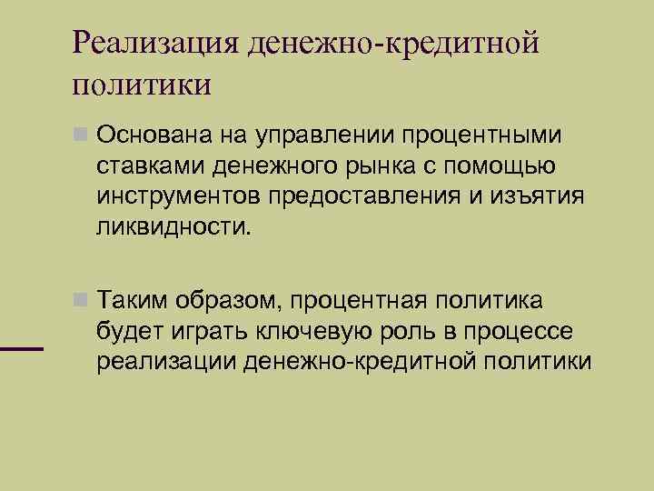 Реализация денежно-кредитной политики Основана на управлении процентными ставками денежного рынка с помощью инструментов предоставления