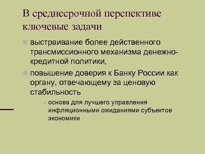 В среднесрочной перспективе ключевые задачи выстраивание более действенного трансмиссионного механизма денежнокредитной политики, повышение доверия