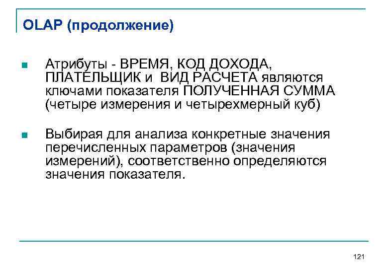 OLAP (продолжение) n Атрибуты ВРЕМЯ, КОД ДОХОДА, ПЛАТЕЛЬЩИК и ВИД РАСЧЕТА являются ключами показателя