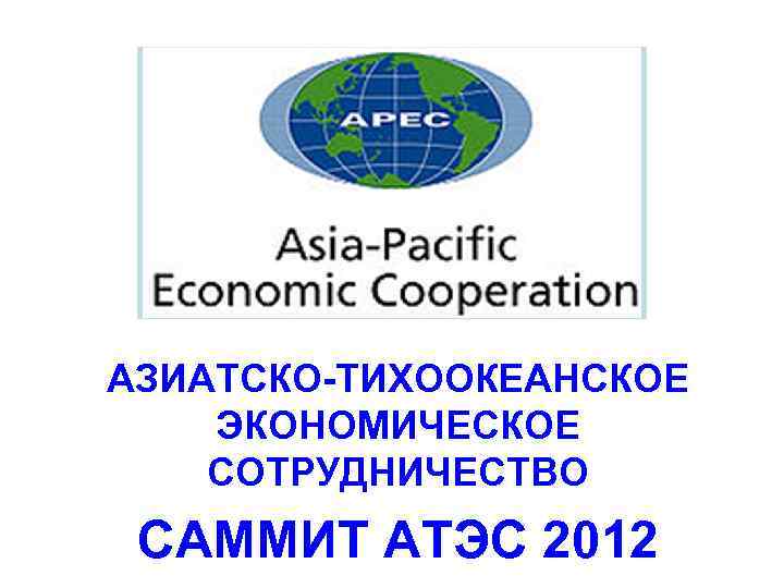 САММИТ АТЭС 2012 АЗИАТСКО-ТИХООКЕАНСКОЕ ЭКОНОМИЧЕСКОЕ СОТРУДНИЧЕСТВО САММИТ АТЭС 2012 