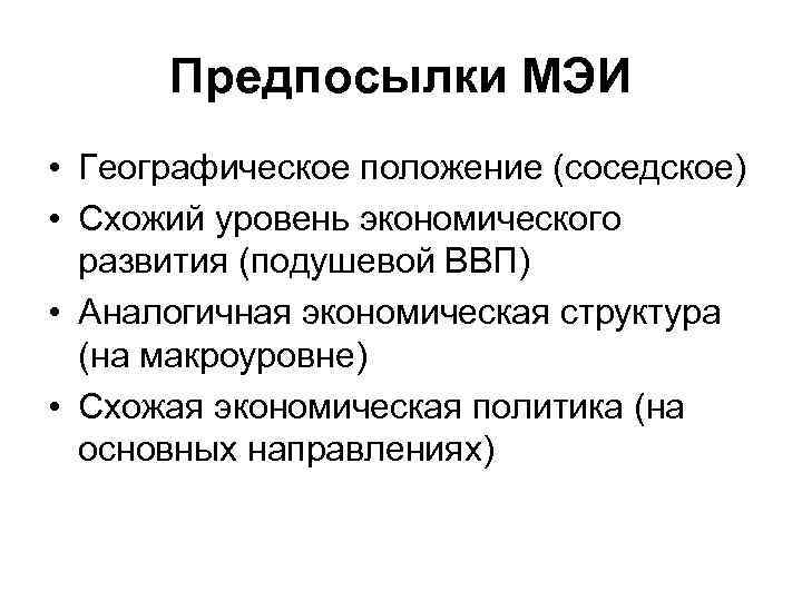 Предпосылки МЭИ • Географическое положение (соседское) • Схожий уровень экономического развития (подушевой ВВП) •