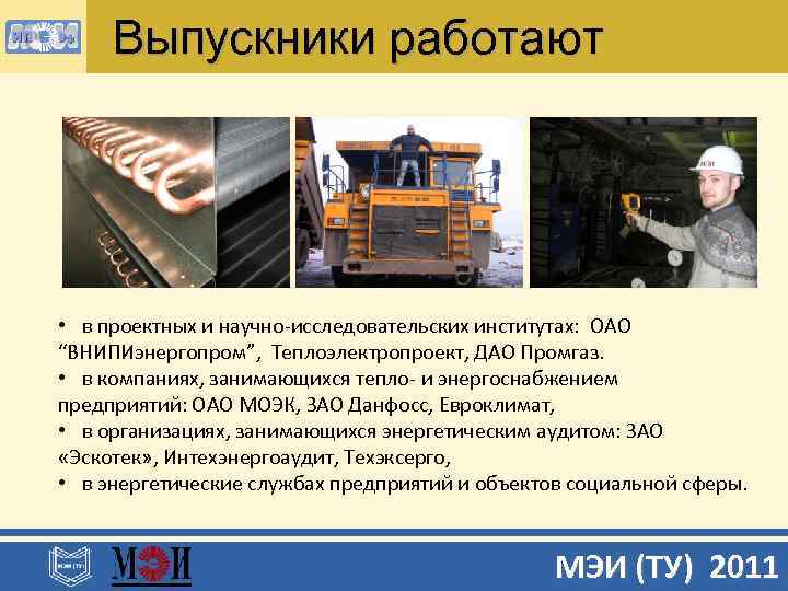 Выпускники работают • в проектных и научно-исследовательских институтах: ОАО “ВНИПИэнергопром”, Теплоэлектропроект, ДАО Промгаз. •