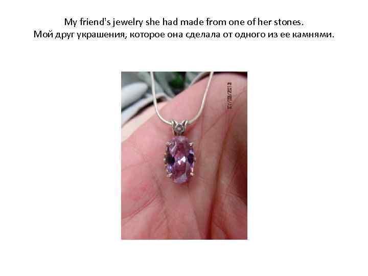 My friend's jewelry she had made from one of her stones. Мой друг украшения,