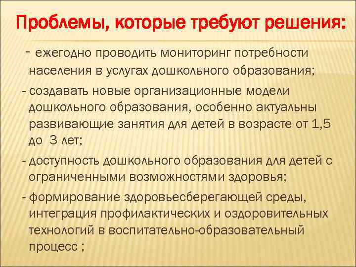 Проблемы, которые требуют решения: - ежегодно проводить мониторинг потребности населения в услугах дошкольного образования;