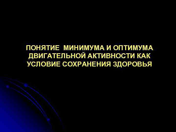 ПОНЯТИЕ МИНИМУМА И ОПТИМУМА ДВИГАТЕЛЬНОЙ АКТИВНОСТИ КАК УСЛОВИЕ СОХРАНЕНИЯ ЗДОРОВЬЯ 