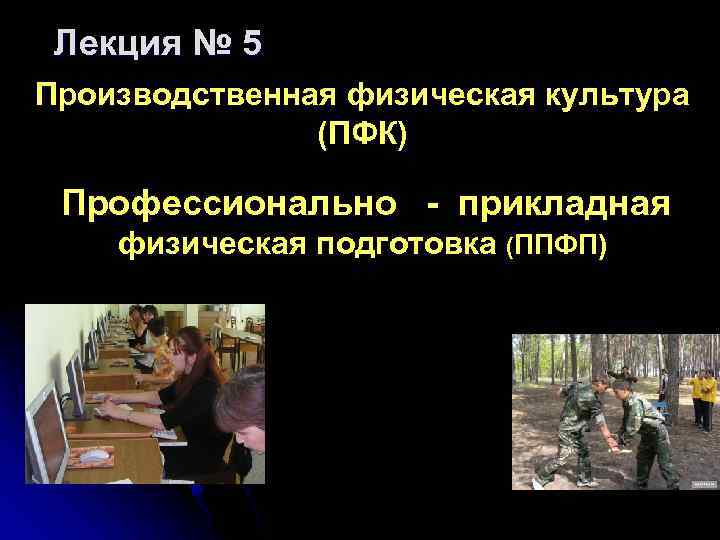 Лекция № 5 Производственная физическая культура (ПФК) Профессионально - прикладная физическая подготовка (ППФП) 