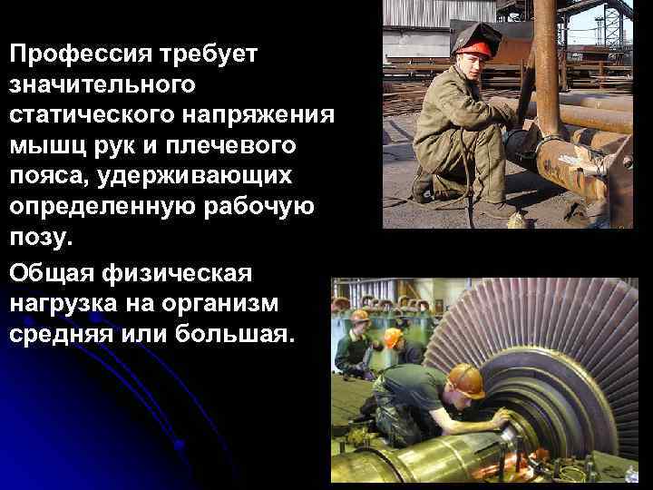 Профессия требует значительного статического напряжения мышц рук и плечевого пояса, удерживающих определенную рабочую позу.