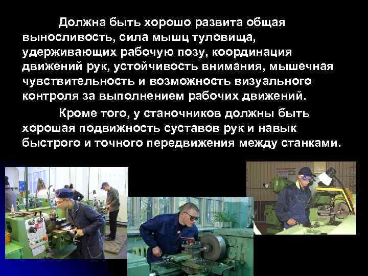 Должна быть хорошо развита общая выносливость, сила мышц туловища, удерживающих рабочую позу, координация движений