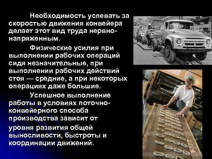 Необходимость успевать за скоростью движения конвейера делает этот вид труда нервнонапряженным. Физические усилия при